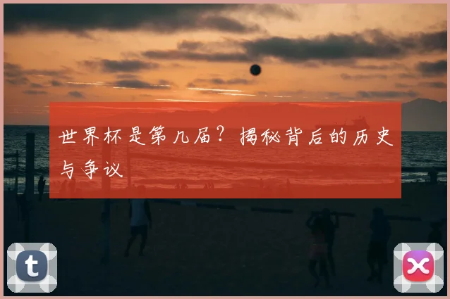 世界杯是第几届？揭秘背后的历史与争议