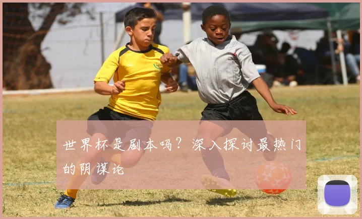 世界杯是剧本吗？深入探讨最热门的阴谋论