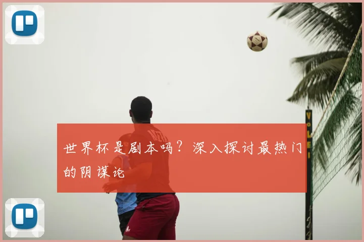 世界杯是剧本吗？深入探讨最热门的阴谋论