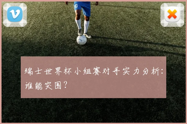 瑞士世界杯小组赛对手实力分析：谁能突围？