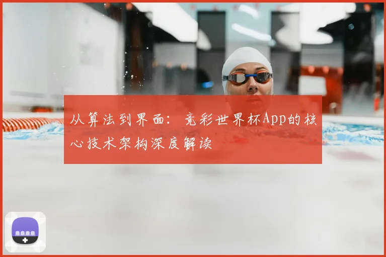从算法到界面：竞彩世界杯App的核心技术架构深度解读
