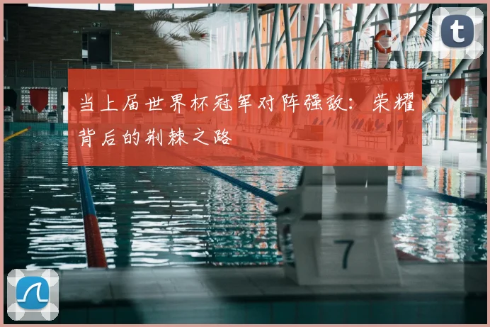 当上届世界杯冠军对阵强敌：荣耀背后的荆棘之路