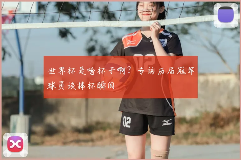 世界杯是啥杯子啊？专访历届冠军球员谈捧杯瞬间
