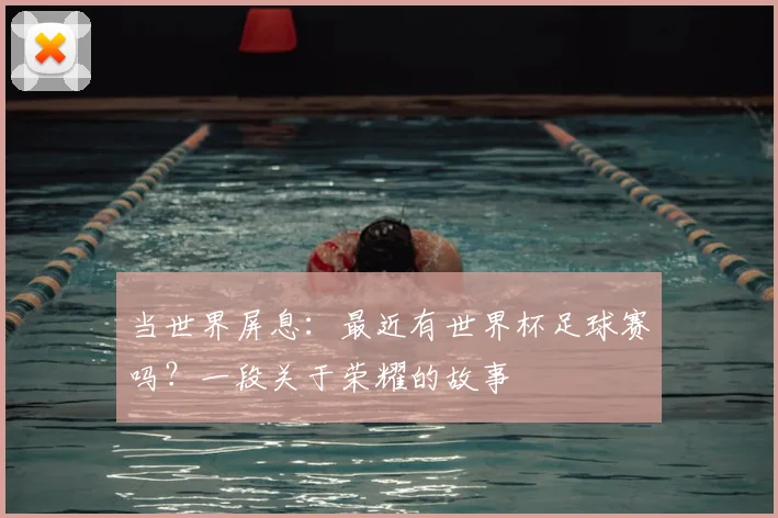 当世界屏息：最近有世界杯足球赛吗？一段关于荣耀的故事