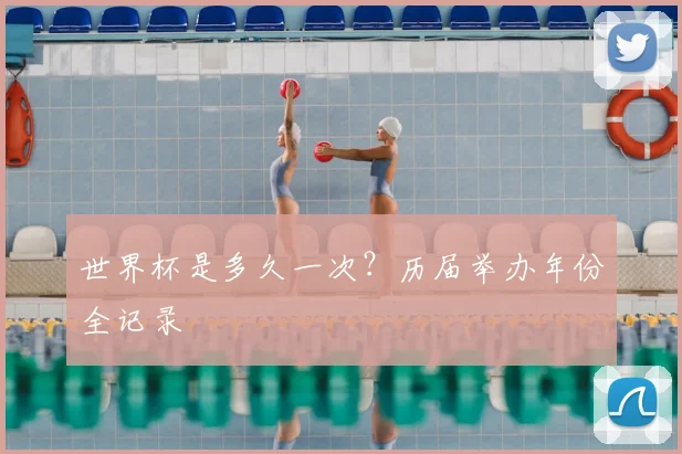 世界杯是多久一次？历届举办年份全记录