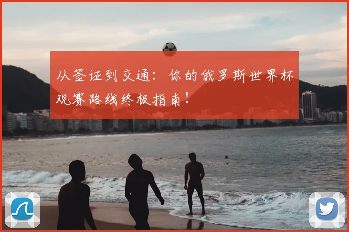 从签证到交通：你的俄罗斯世界杯观赛路线终极指南！